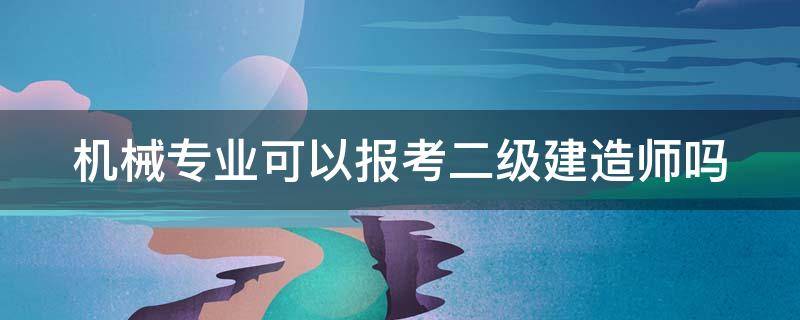 机械专业可以报考二级建造师吗（机械专业可以报考二级建造师吗?）