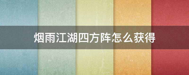 烟雨江湖四方阵怎么获得（烟雨江湖四方阵获得技巧）