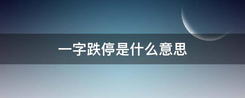 一字跌停是什么意思（什么叫一字跌停）