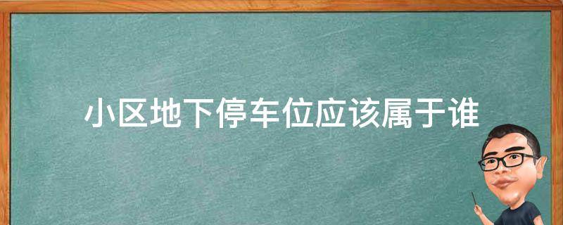 小区地下停车位应该属于谁 小区地下停车库属于谁