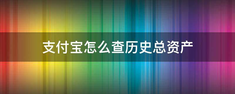 支付寶怎么查歷史總資產(chǎn) 如何查支付寶歷史總資產(chǎn)