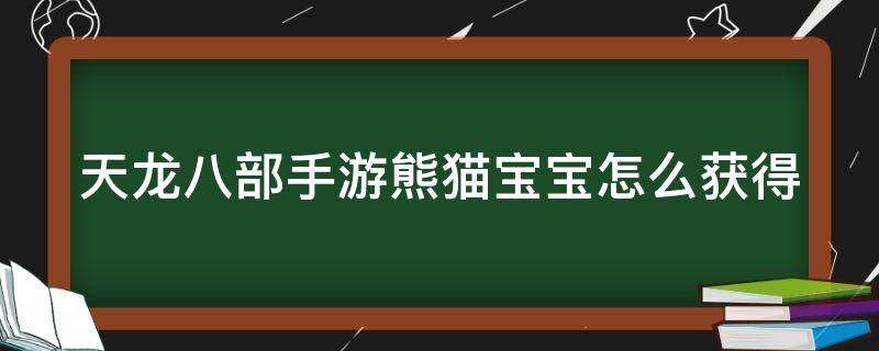 天龙八部手游熊猫宝宝怎么获得（天龙八部手游熊猫珍兽怎么获得）