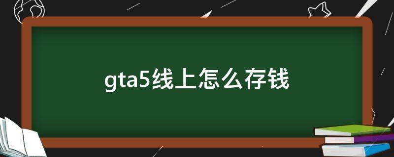 gta5线上怎么存钱 gta5线上怎么存钱到保险柜