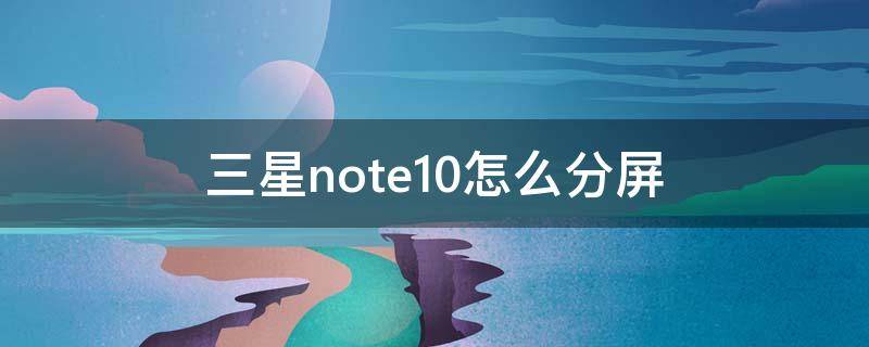 三星note10怎么分屏（三星note10怎么分屏幕）