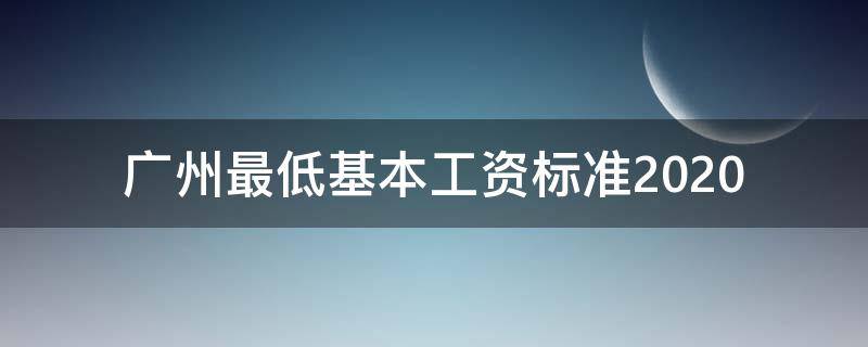 广州最低基本工资标准2020 广州最低基本工资标准2019