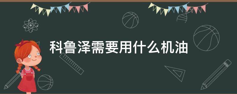 科魯澤需要用什么機(jī)油 科魯澤應(yīng)該用什么機(jī)油