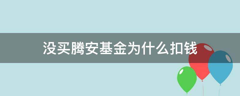 没买腾安基金为什么扣钱（没买腾安基金为什么自动扣款）