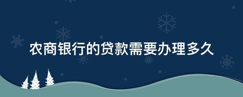 农商银行的贷款需要办理多久（农业银行办理贷款要多久）