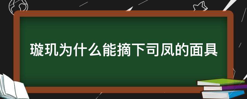 璇玑为什么能摘下司凤的面具 琉璃司凤的面具被璇玑摘掉被宫主看到了