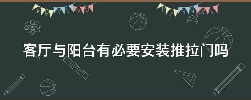 客厅与阳台有必要安装推拉门吗 阳台给客厅需不需要安装个推拉门,或窗帘