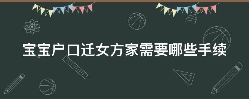 宝宝户口迁女方家需要哪些手续（宝宝户口迁女方家需要哪些手续呢）