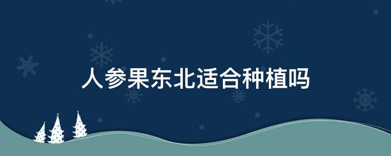 人参果东北适合种植吗 人参果东北能种植吗