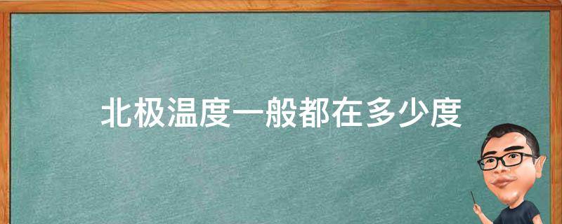 北极温度一般都在多少度（北极温度是多少度）