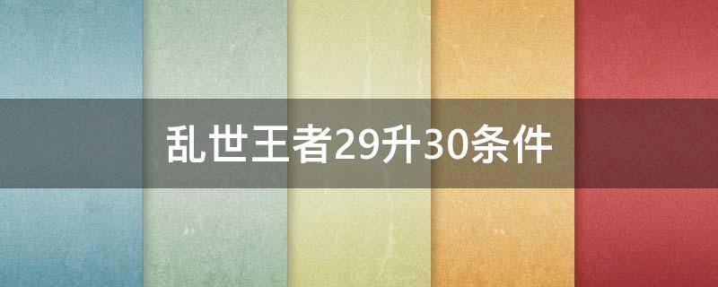 乱世王者29升30条件 乱世王者29升30需要什么