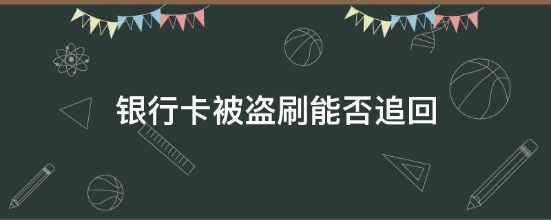 银行卡被盗刷能否追回（银行卡丢失后被盗刷都能追回来吗）