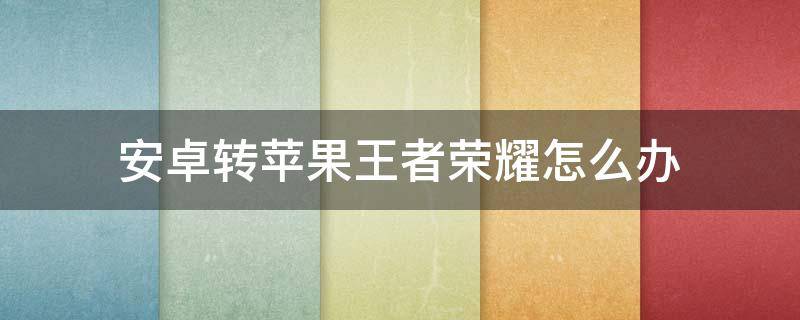 安卓转苹果王者荣耀怎么办 安卓转苹果王者荣耀怎么办多少钱