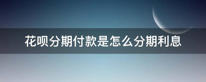 花呗分期付款是怎么分期利息 花呗分期付款怎么算利息