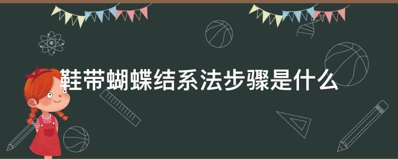 鞋带蝴蝶结系法步骤是什么（鞋带蝴蝶结的系法步骤图解）