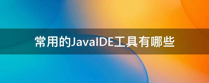 常用的JavaIDE工具有哪些 java ide工具