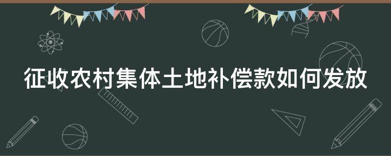 征收农村集体土地补偿款如何发放 征收农村集体土地补偿款如何发放给村民