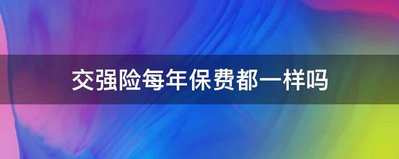 交强险每年保费都一样吗（交强险为什么每年价格不一样）