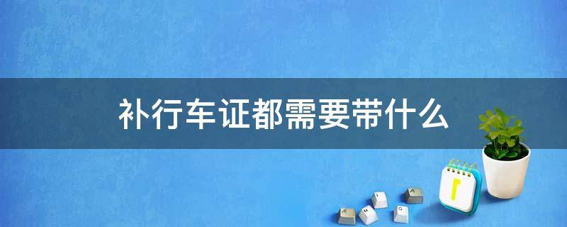 补行车证都需要带什么 补行驶证需要开车去吗