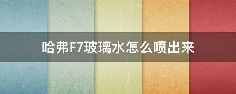 哈弗F7玻璃水怎么喷出来（哈弗f7的后玻璃怎么喷玻璃水）