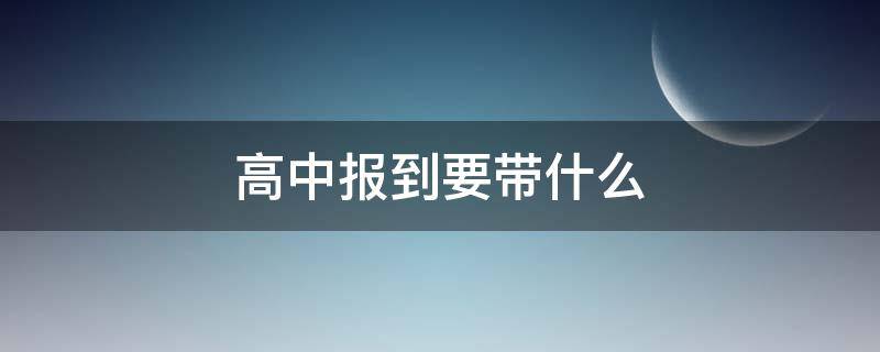 高中报到要带什么（上高中报到要带什么）