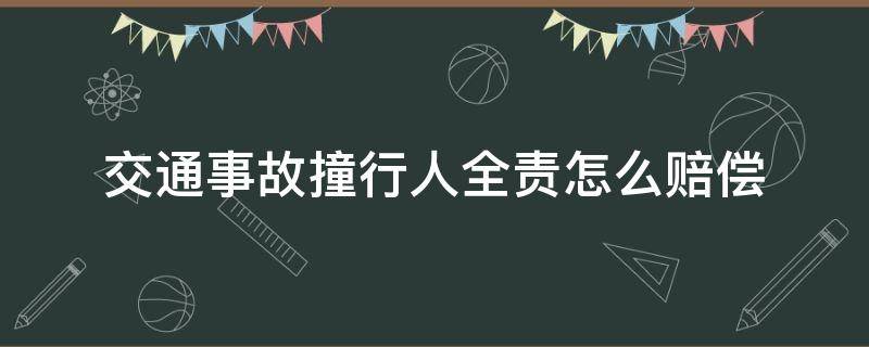 交通事故撞行人全责怎么赔偿（车祸撞死人行人全责需要赔偿吗）