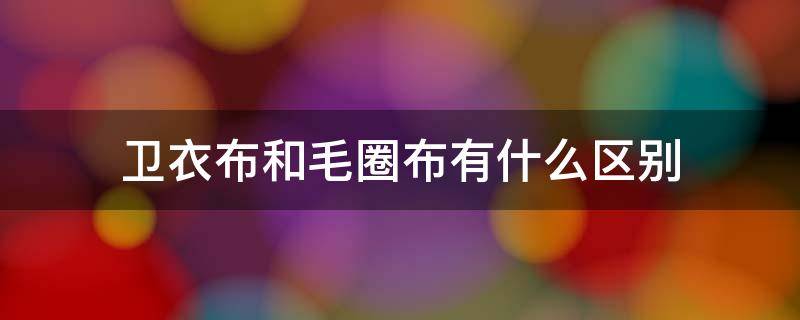 卫衣布和毛圈布有什么区别 针织布和毛圈布有什么区别