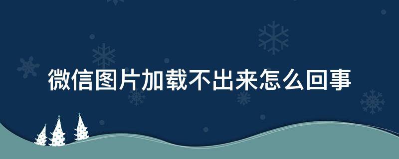 微信圖片加載不出來(lái)怎么回事（電腦微信圖片加載不出來(lái)怎么回事）