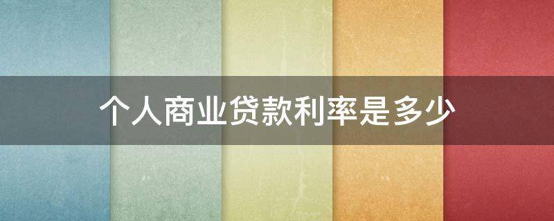 個人商業(yè)貸款利率是多少 個人商業(yè)貸款利率是多少2021陽泉