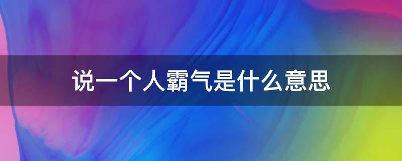 说一个人霸气是什么意思 说一个男人霸气啥意思