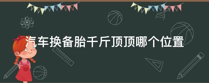 汽车换备胎千斤顶顶哪个位置（换备用胎千斤顶放哪）