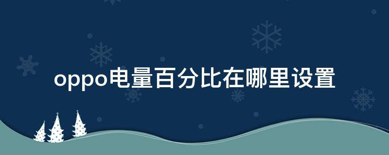 oppo电量百分比在哪里设置（oppo电量百分比在哪里设置字体大小）