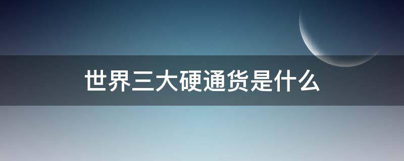 世界三大硬通货是什么 中国的硬通货有哪些