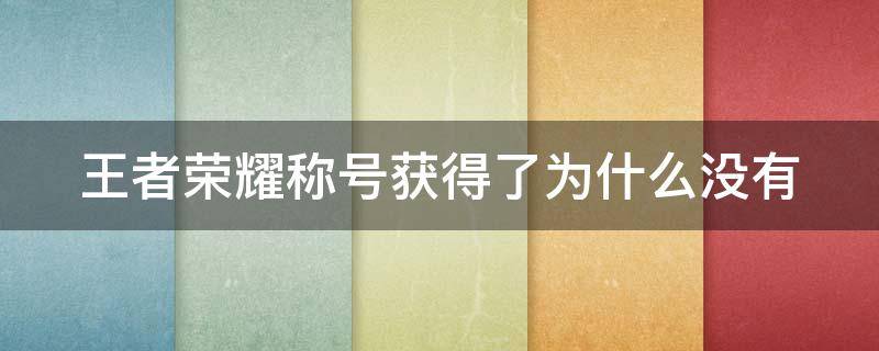 王者荣耀称号获得了为什么没有 王者荣耀称号获得了为什么没有奖励