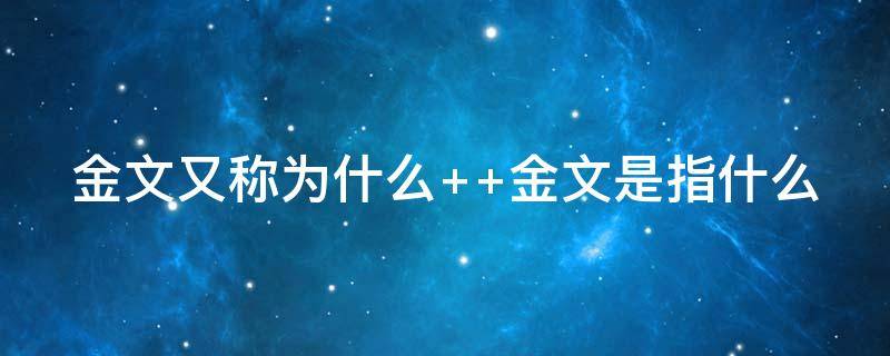 金文又称为什么 金文又称为什么,以西周什么为代表