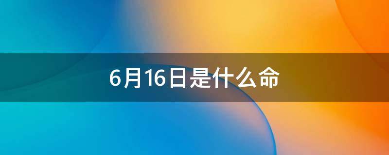 6月16日是什么命 2002年6月16日是什么命