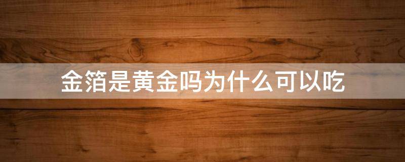 金箔是黄金吗为什么可以吃 吃金箔有什么意义