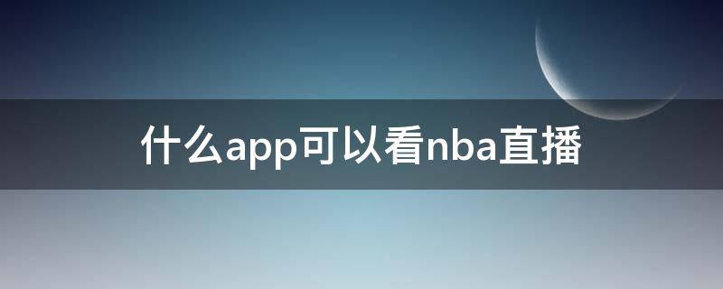 什么app可以看nba直播 哪个app能看nba直播