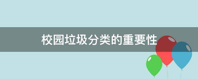 校园垃圾分类的重要性（校园垃圾分类的重要性及好处）