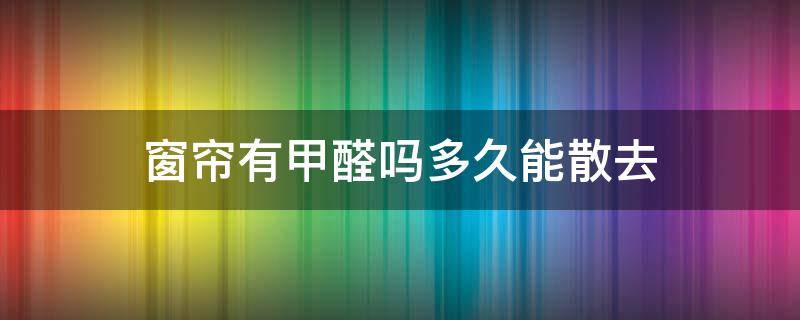 窗簾有甲醛嗎多久能散去 窗簾放多久可以揮發(fā)掉甲醛