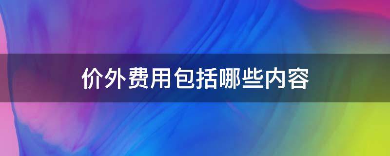 价外费用包括哪些内容（价外费用包括哪些内容?）