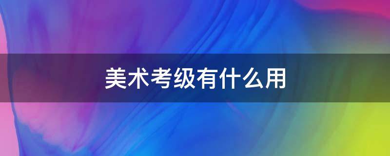 美术考级有什么用 小孩美术考级有什么用