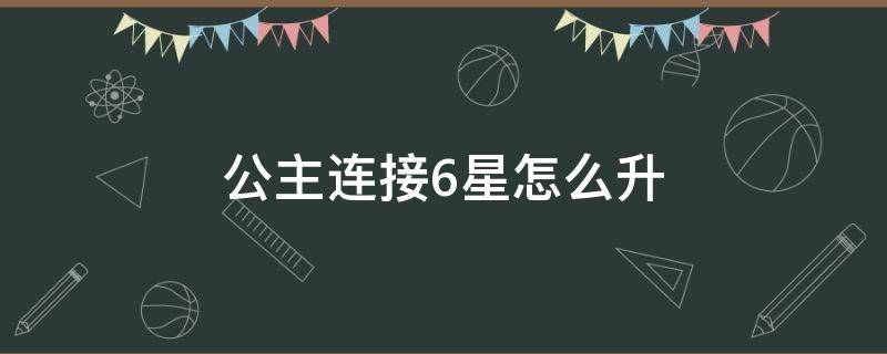 公主连接6星怎么升 公主连接6星怎么升级