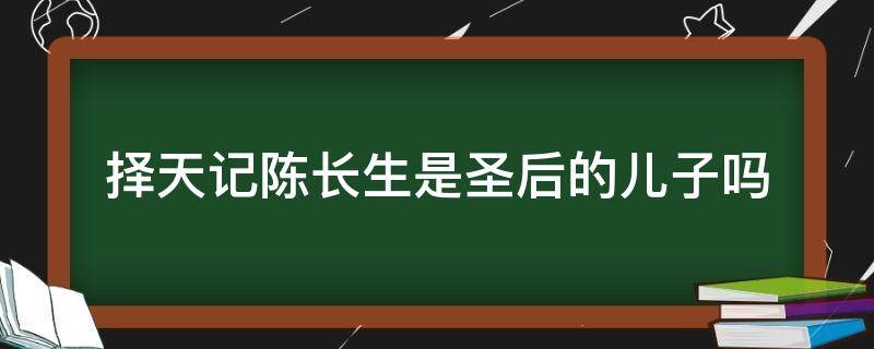 择天记陈长生是圣后的儿子吗 择天记陈长生是圣后的儿子吗?