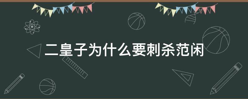 二皇子為什么要刺殺范閑（二皇子為啥要?dú)⒎堕e）