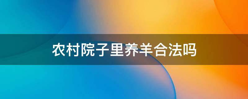 农村院子里养羊合法吗（在农村自家院里养羊违法吗）