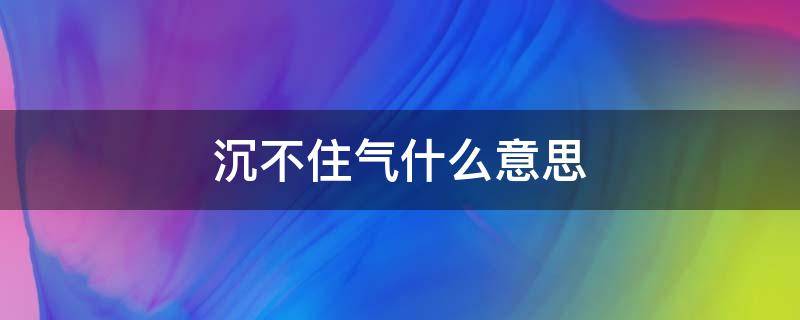 沉不住氣什么意思 有點沉不住氣是什么意思